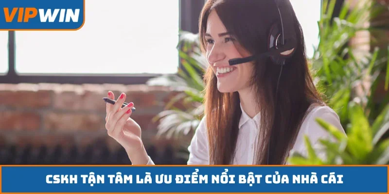 CSKH tận tâm là ưu điểm nổi bật của nhà cái