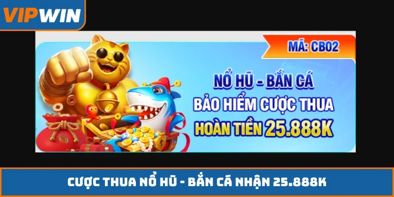 Cược thua nổ hũ - bắn cá nhận 25.888K