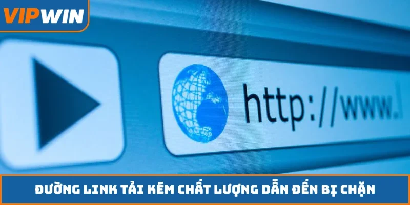 Đường link tải kém chất lượng dẫn đến bị chặn