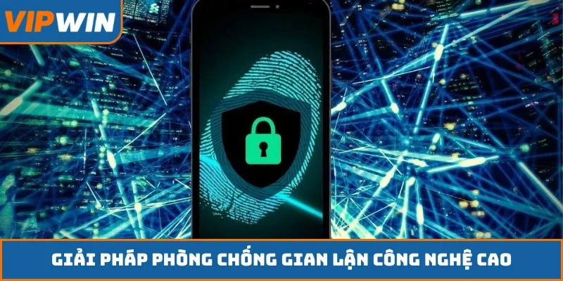 Giải pháp phòng chống gian lận công nghệ cao